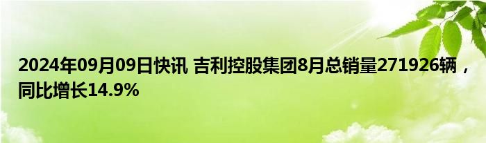 2024年09月09日快讯 吉利控股集团8月总销量271926辆，同比增长14.9%