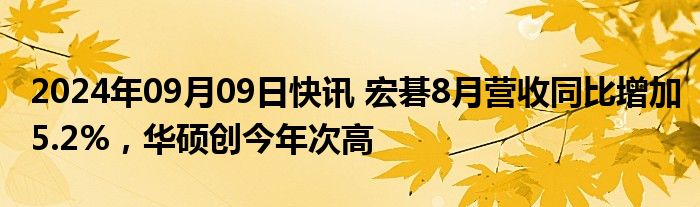 2024年09月09日快讯 宏碁8月营收同比增加5.2%，华硕创今年次高