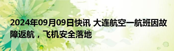 2024年09月09日快讯 大连航空一航班因故障返航，飞机安全落地