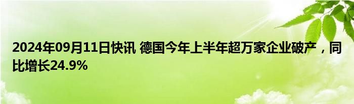 2024年09月11日快讯 德国今年上半年超万家企业破产，同比增长24.9%