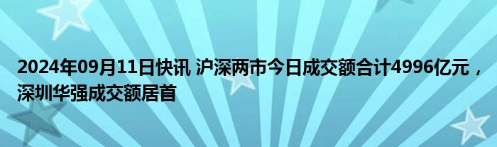 2024年09月11日快讯 沪深两市今日成交额合计4996亿元，深圳华强成交额居首