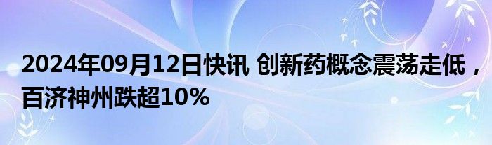 2024年09月12日快讯 创新药概念震荡走低，百济神州跌超10%