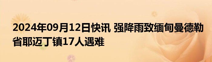 2024年09月12日快讯 强降雨致缅甸曼德勒省耶迈丁镇17人遇难