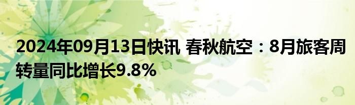 2024年09月13日快讯 春秋航空：8月旅客周转量同比增长9.8%