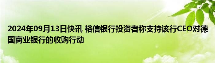 2024年09月13日快讯 裕信银行投资者称支持该行CEO对德国商业银行的收购行动