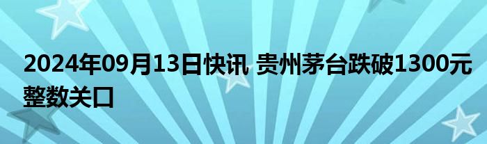 2024年09月13日快讯 贵州茅台跌破1300元整数关口