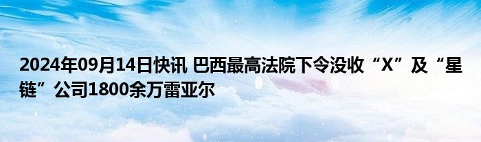 2024年09月14日快讯 巴西最高法院下令没收“X”及“星链”公司1800余万雷亚尔