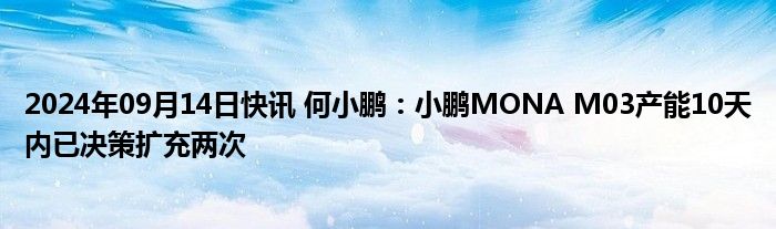 2024年09月14日快讯 何小鹏：小鹏MONA M03产能10天内已决策扩充两次