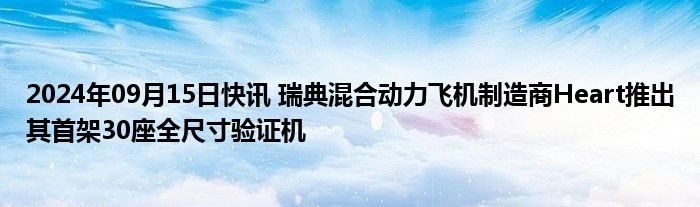 2024年09月15日快讯 瑞典混合动力飞机制造商Heart推出其首架30座全尺寸验证机