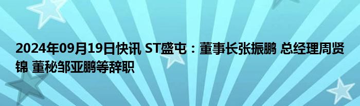 2024年09月19日快讯 ST盛屯：董事长张振鹏 总经理周贤锦 董秘邹亚鹏等辞职