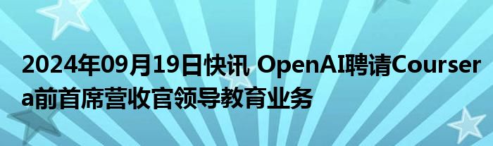 2024年09月19日快讯 OpenAI聘请Coursera前首席营收官领导教育业务