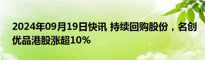 2024年09月19日快讯 持续回购股份，名创优品港股涨超10%