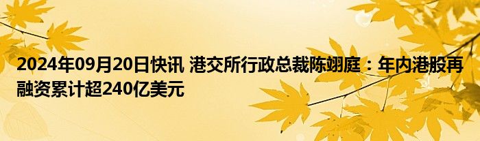 2024年09月20日快讯 港交所行政总裁陈翊庭：年内港股再融资累计超240亿美元