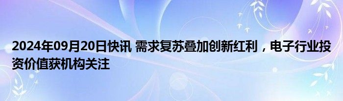 2024年09月20日快讯 需求复苏叠加创新红利，电子行业投资价值获机构关注