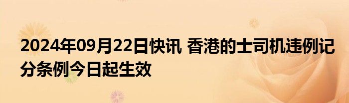 2024年09月22日快讯 香港的士司机违例记分条例今日起生效