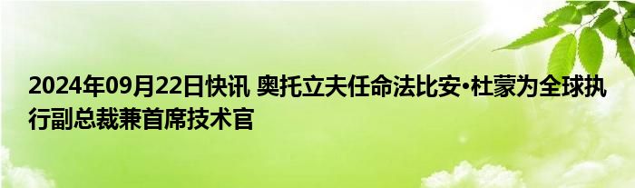 2024年09月22日快讯 奥托立夫任命法比安·杜蒙为全球执行副总裁兼首席技术官