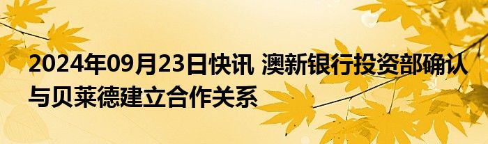 2024年09月23日快讯 澳新银行投资部确认与贝莱德建立合作关系