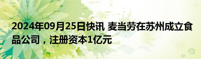 2024年09月25日快讯 麦当劳在苏州成立食品公司，注册资本1亿元