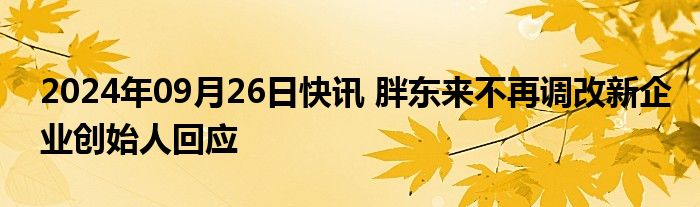 2024年09月26日快讯 胖东来不再调改新企业创始人回应