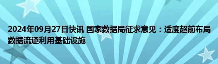 2024年09月27日快讯 国家数据局征求意见：适度超前布局数据流通利用基础设施