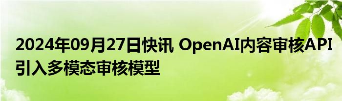 2024年09月27日快讯 OpenAI内容审核API引入多模态审核模型