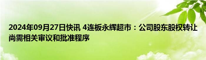 2024年09月27日快讯 4连板永辉超市：公司股东股权转让尚需相关审议和批准程序