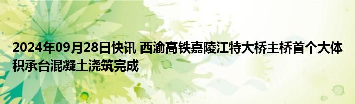 2024年09月28日快讯 西渝高铁嘉陵江特大桥主桥首个大体积承台混凝土浇筑完成