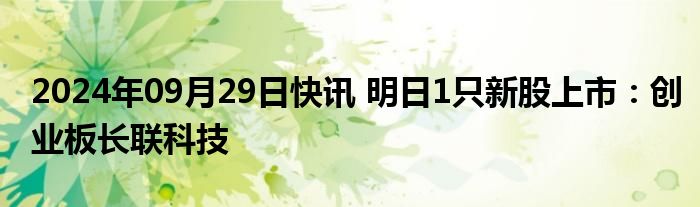 2024年09月29日快讯 明日1只新股上市：创业板长联科技