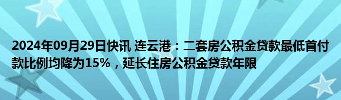 2024年09月29日快讯 连云港：二套房公积金贷款最低首付款比例均降为15%，延长住房公积金贷款年限