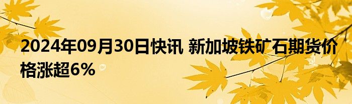 2024年09月30日快讯 新加坡铁矿石期货价格涨超6%