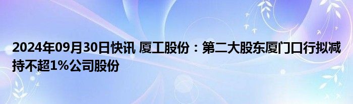 2024年09月30日快讯 厦工股份：第二大股东厦门口行拟减持不超1%公司股份