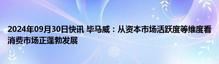 2024年09月30日快讯 毕马威：从资本市场活跃度等维度看消费市场正蓬勃发展