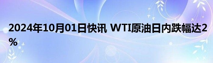 2024年10月01日快讯 WTI原油日内跌幅达2%