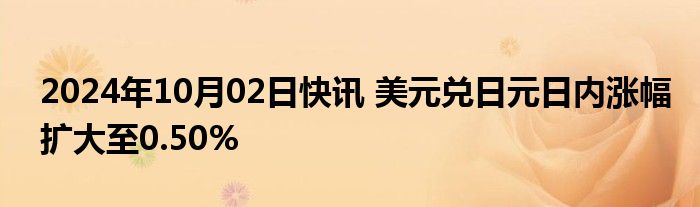 2024年10月02日快讯 美元兑日元日内涨幅扩大至0.50%