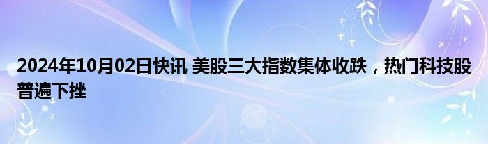 2024年10月02日快讯 美股三大指数集体收跌，热门科技股普遍下挫