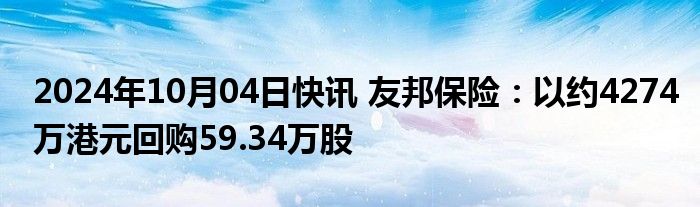 2024年10月04日快讯 友邦保险：以约4274万港元回购59.34万股