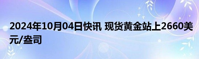 2024年10月04日快讯 现货黄金站上2660美元/盎司