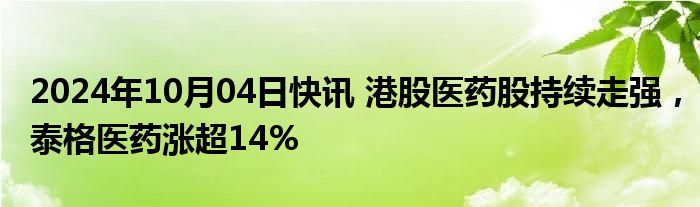 2024年10月04日快讯 港股医药股持续走强，泰格医药涨超14%