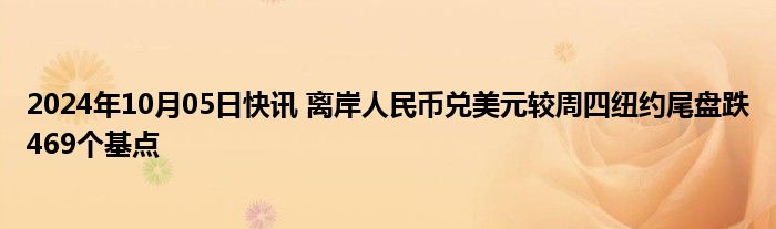 2024年10月05日快讯 离岸人民币兑美元较周四纽约尾盘跌469个基点