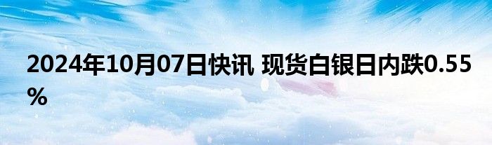 2024年10月07日快讯 现货白银日内跌0.55%