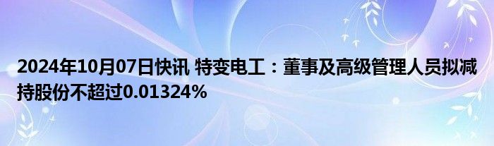 2024年10月07日快讯 特变电工：董事及高级管理人员拟减持股份不超过0.01324%