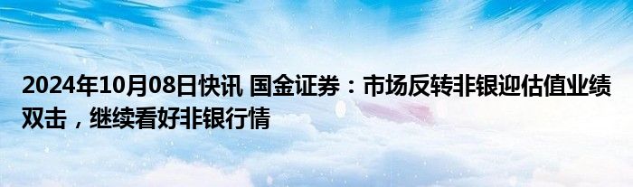 2024年10月08日快讯 国金证券：市场反转非银迎估值业绩双击，继续看好非银行情