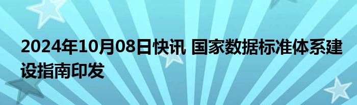 2024年10月08日快讯 国家数据标准体系建设指南印发