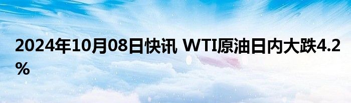 2024年10月08日快讯 WTI原油日内大跌4.2%