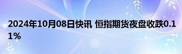 2024年10月08日快讯 恒指期货夜盘收跌0.11%