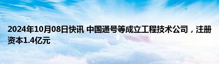 2024年10月08日快讯 中国通号等成立工程技术公司，注册资本1.4亿元