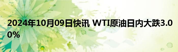 2024年10月09日快讯 WTI原油日内大跌3.00%