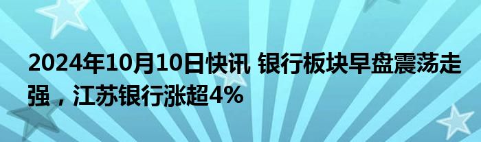 2024年10月10日快讯 银行板块早盘震荡走强，江苏银行涨超4%