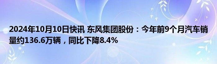 2024年10月10日快讯 东风集团股份：今年前9个月汽车销量约136.6万辆，同比下降8.4%