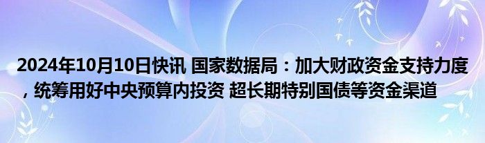 2024年10月10日快讯 国家数据局：加大财政资金支持力度，统筹用好中央预算内投资 超长期特别国债等资金渠道